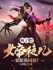 疯了吧?女帝徒儿要跟我同居?