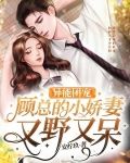 异能团宠:顾总的小娇妻又野又呆